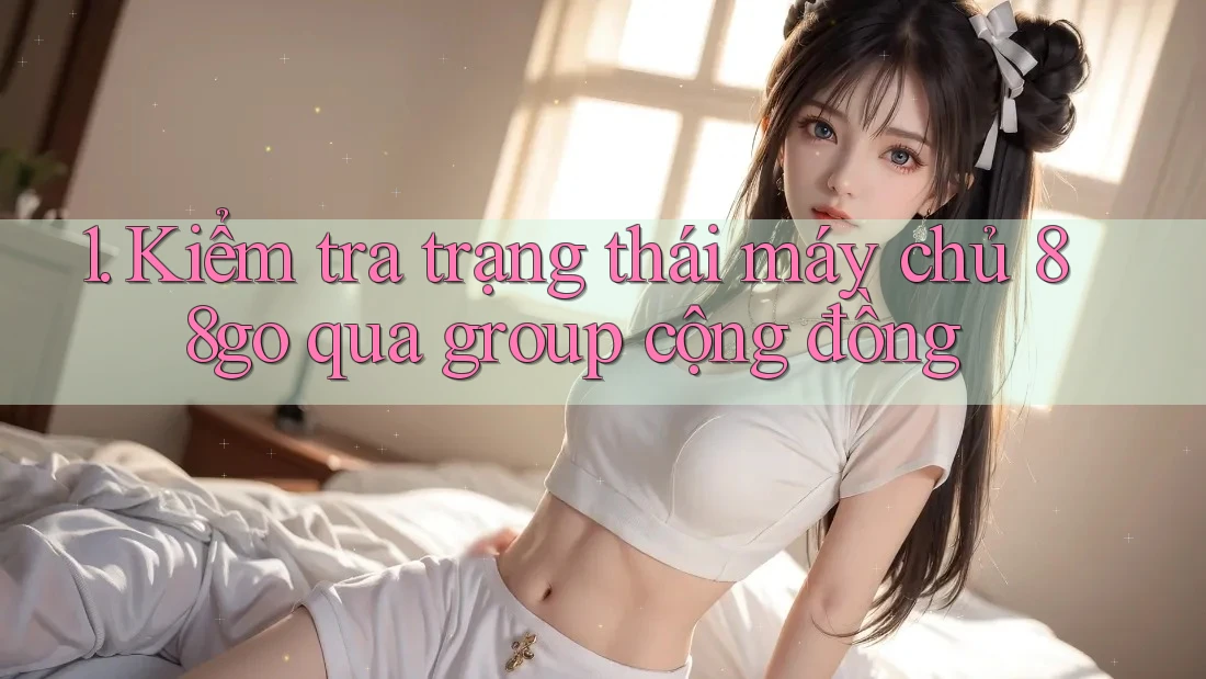 1. Kiểm tra trạng thái máy chủ 88go qua group cộng đồng 1. Kiểm tra trạng thái máy chủ 88go qua group cộng đồng