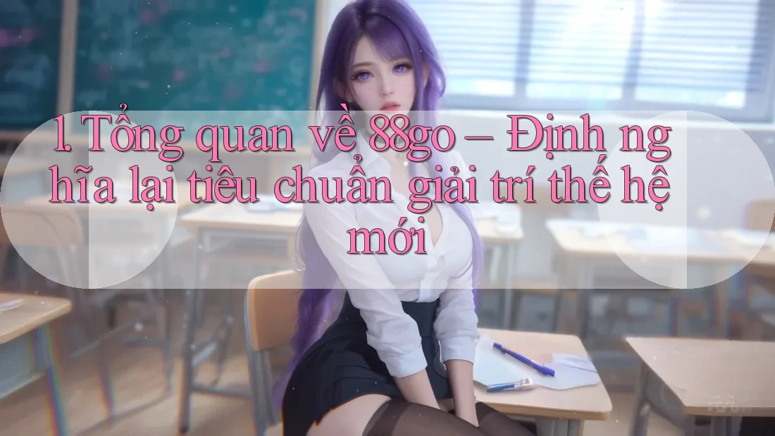 1. Tổng quan về 88go – Định nghĩa lại tiêu chuẩn giải trí thế hệ mới 1. Tổng quan về 88go – Định nghĩa lại tiêu chuẩn giải trí thế hệ mới