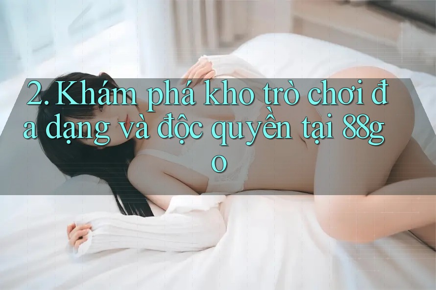 2. Khám phá kho trò chơi đa dạng và độc quyền tại 88go 2. Khám phá kho trò chơi đa dạng và độc quyền tại 88go