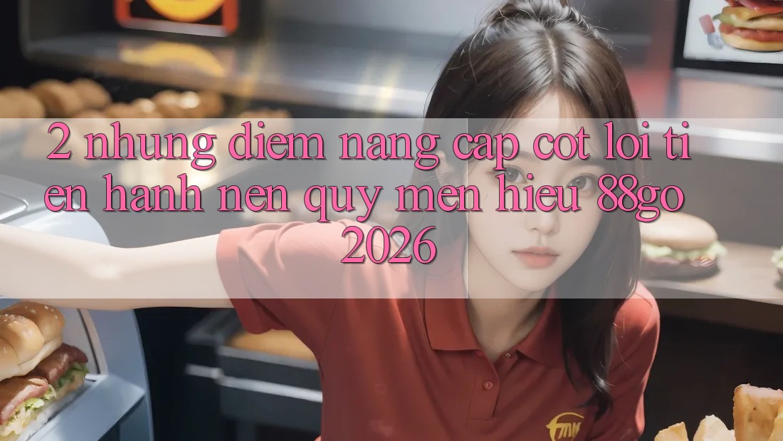 2. Những Điểm Nâng Cấp Cốt Lõi Tiến hành Nên Quý mến Hiệu 88go 2026 2. Những Điểm Nâng Cấp Cốt Lõi Tiến hành Nên Quý mến Hiệu 88go 2026