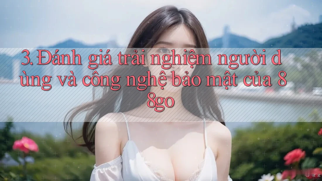 3. Đánh giá trải nghiệm người dùng và công nghệ bảo mật của 88go 3. Đánh giá trải nghiệm người dùng và công nghệ bảo mật của 88go