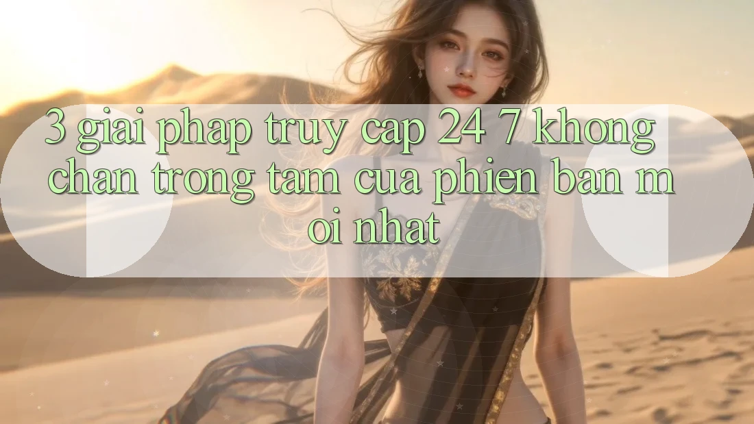 3. Giải Pháp Truy Cập 24/7 Không Chặn - Trọng Tâm Của Phiên Bản Mới nhất 3. Giải Pháp Truy Cập 24/7 Không Chặn - Trọng Tâm Của Phiên Bản Mới nhất