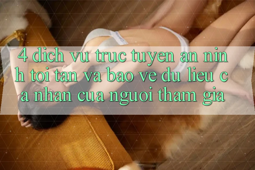 4. Dịch vụ trực tuyến An ninh Tối Tân Và Bảo vệ dữ liệu cá nhân Của Người tham gia 4. Dịch vụ trực tuyến An ninh Tối Tân Và Bảo vệ dữ liệu cá nhân Của Người tham gia