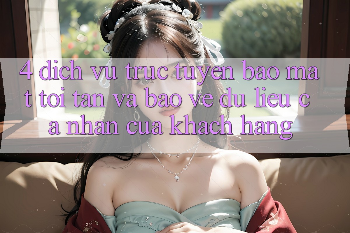 4. Dịch vụ trực tuyến Bảo Mật Tối Tân Và Bảo vệ dữ liệu cá nhân Của Khách hàng 4. Dịch vụ trực tuyến Bảo Mật Tối Tân Và Bảo vệ dữ liệu cá nhân Của Khách hàng
