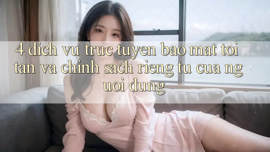 4. Dịch vụ trực tuyến Bảo Mật Tối Tân Và Chính sách riêng tư Của Người Dùng 4. Dịch vụ trực tuyến Bảo Mật Tối Tân Và Chính sách riêng tư Của Người Dùng