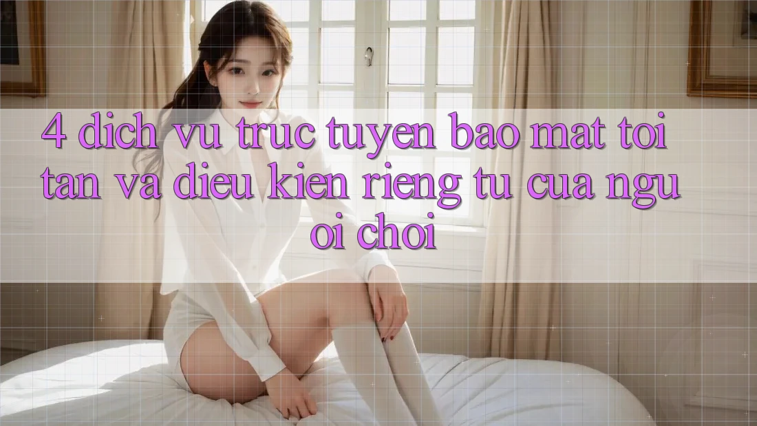 4. Dịch vụ trực tuyến Bảo Mật Tối Tân Và Điều kiện riêng tư Của Người chơi 4. Dịch vụ trực tuyến Bảo Mật Tối Tân Và Điều kiện riêng tư Của Người chơi