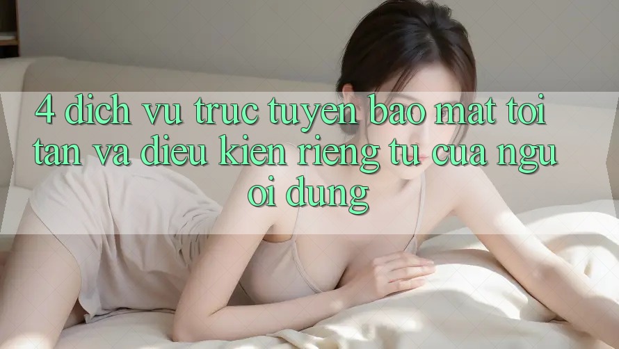4. Dịch vụ trực tuyến Bảo Mật Tối Tân Và Điều kiện riêng tư Của Người Dùng 4. Dịch vụ trực tuyến Bảo Mật Tối Tân Và Điều kiện riêng tư Của Người Dùng