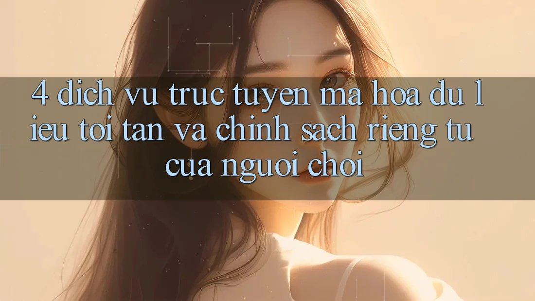 4. Dịch vụ trực tuyến Mã hóa dữ liệu Tối Tân Và Chính sách riêng tư Của Người chơi 4. Dịch vụ trực tuyến Mã hóa dữ liệu Tối Tân Và Chính sách riêng tư Của Người chơi