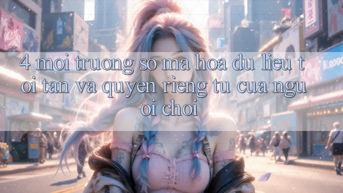 4. Môi trường số Mã hóa dữ liệu Tối Tân Và Quyền Riêng Tư Của Người chơi 4. Môi trường số Mã hóa dữ liệu Tối Tân Và Quyền Riêng Tư Của Người chơi