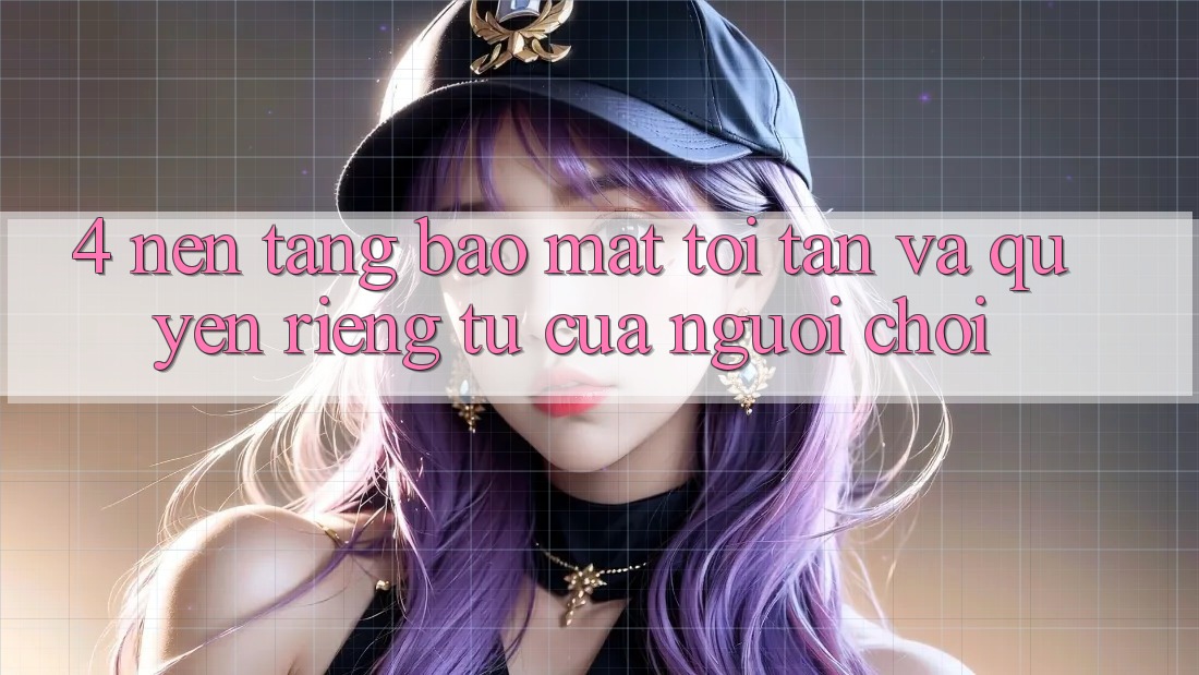 4. Nền tảng Bảo Mật Tối Tân Và Quyền Riêng Tư Của Người chơi 4. Nền tảng Bảo Mật Tối Tân Và Quyền Riêng Tư Của Người chơi