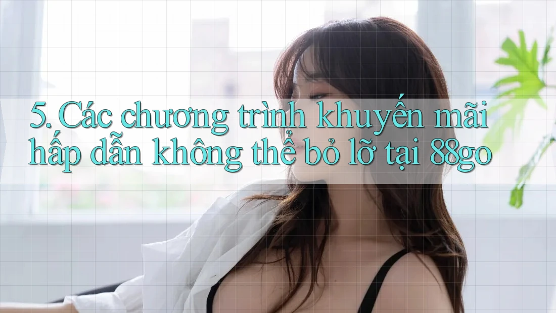 5. Các chương trình khuyến mãi hấp dẫn không thể bỏ lỡ tại 88go 5. Các chương trình khuyến mãi hấp dẫn không thể bỏ lỡ tại 88go