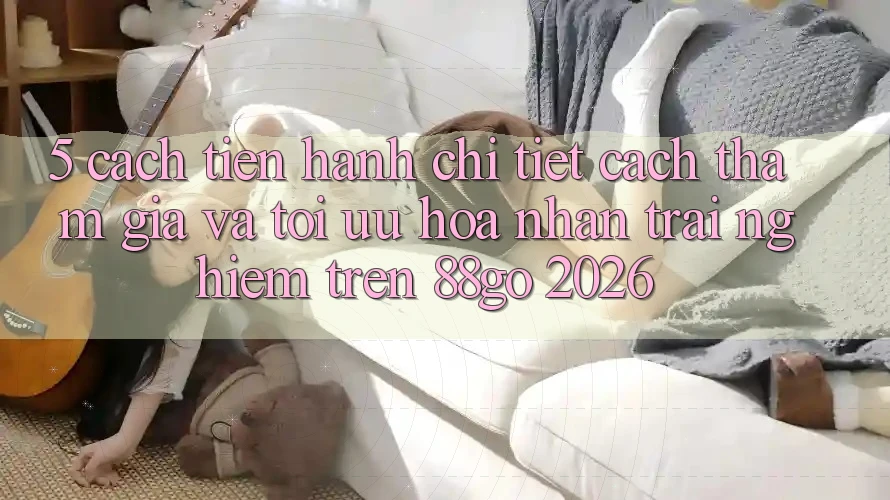 5. Cách tiến hành Chi Tiết Cách Tham Gia Và Tối Ưu Hóa Nhận trải nghiệm Trên 88go 2026
