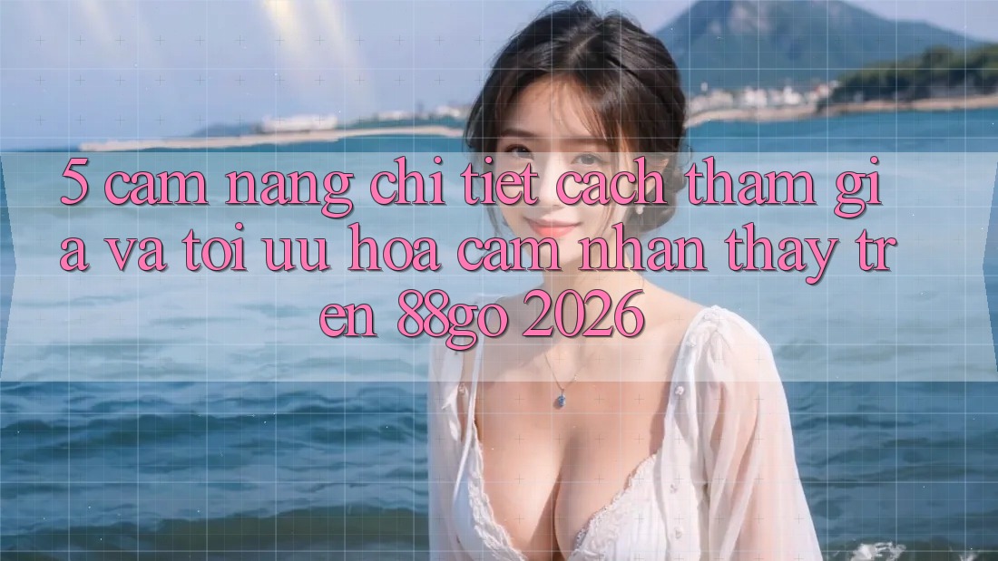 5. Cẩm nang Chi Tiết Cách Tham Gia Và Tối Ưu Hóa Cảm nhận thấy Trên 88go 2026 5. Cẩm nang Chi Tiết Cách Tham Gia Và Tối Ưu Hóa Cảm nhận thấy Trên 88go 2026