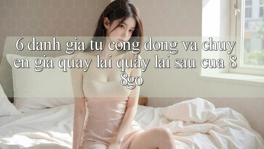 6. Đánh Giá Từ Cộng Đồng Và Chuyên Gia Quay lại Quay lại sau Của 88go 6. Đánh Giá Từ Cộng Đồng Và Chuyên Gia Quay lại Quay lại sau Của 88go