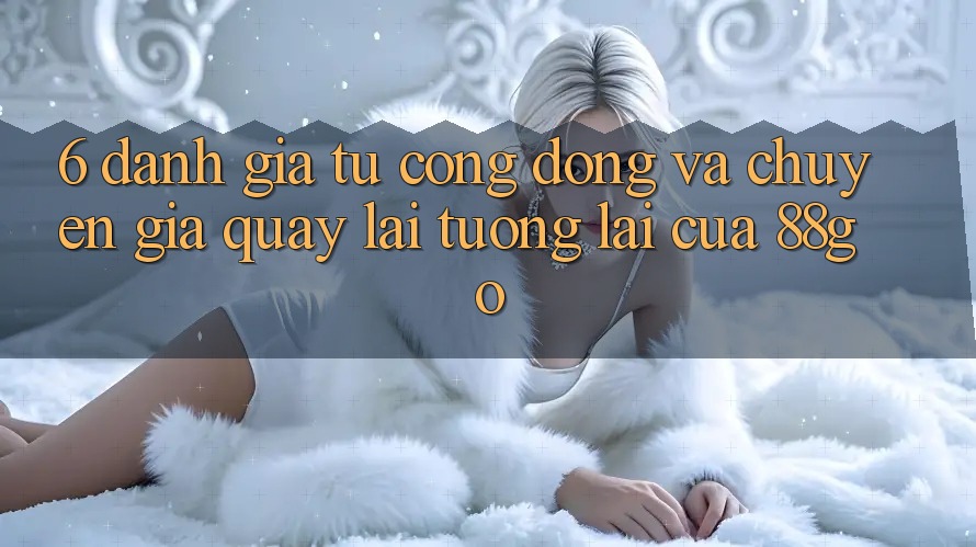 6. Đánh Giá Từ Cộng Đồng Và Chuyên Gia Quay lại Tương Lai Của 88go 6. Đánh Giá Từ Cộng Đồng Và Chuyên Gia Quay lại Tương Lai Của 88go
