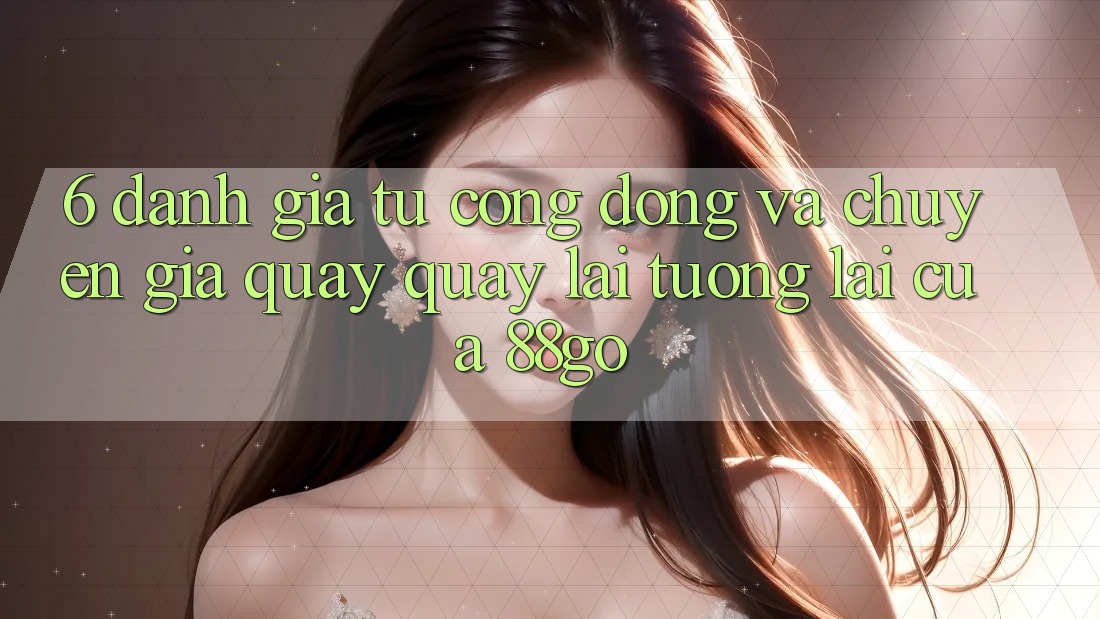 6. Đánh Giá Từ Cộng Đồng Và Chuyên Gia Quay quay lại Tương lai Của 88go 6. Đánh Giá Từ Cộng Đồng Và Chuyên Gia Quay quay lại Tương lai Của 88go