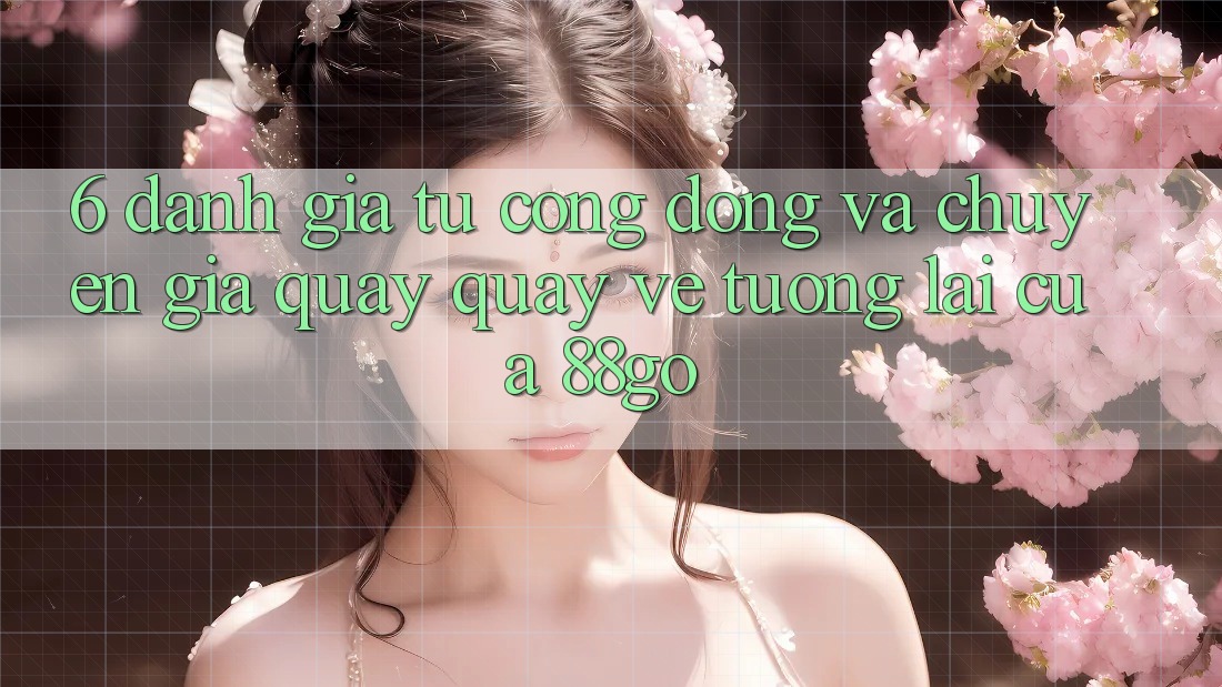 6. Đánh Giá Từ Cộng Đồng Và Chuyên Gia Quay quay về Tương Lai Của 88go 6. Đánh Giá Từ Cộng Đồng Và Chuyên Gia Quay quay về Tương Lai Của 88go