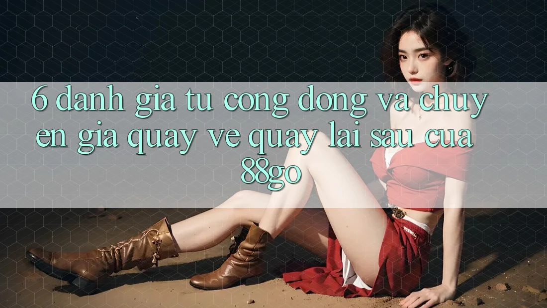 6. Đánh Giá Từ Cộng Đồng Và Chuyên Gia Quay về Quay lại sau Của 88go
