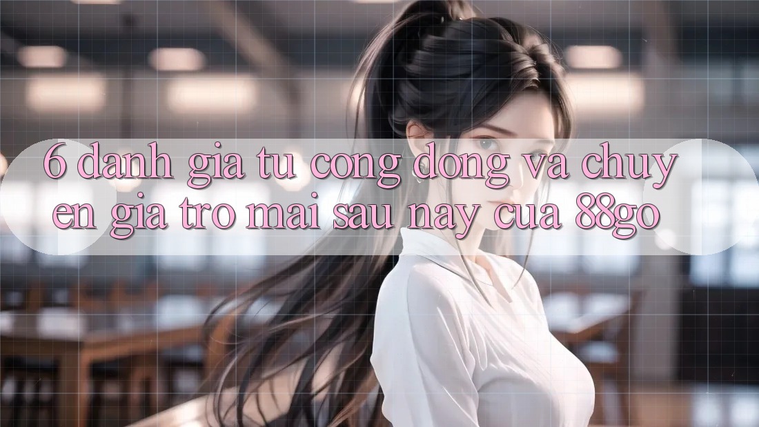 6. Đánh Giá Từ Cộng Đồng Và Chuyên Gia Trở mai sau này Của 88go 6. Đánh Giá Từ Cộng Đồng Và Chuyên Gia Trở mai sau này Của 88go