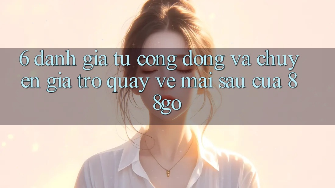 6. Đánh Giá Từ Cộng Đồng Và Chuyên Gia Trở quay về Mai sau Của 88go 6. Đánh Giá Từ Cộng Đồng Và Chuyên Gia Trở quay về Mai sau Của 88go