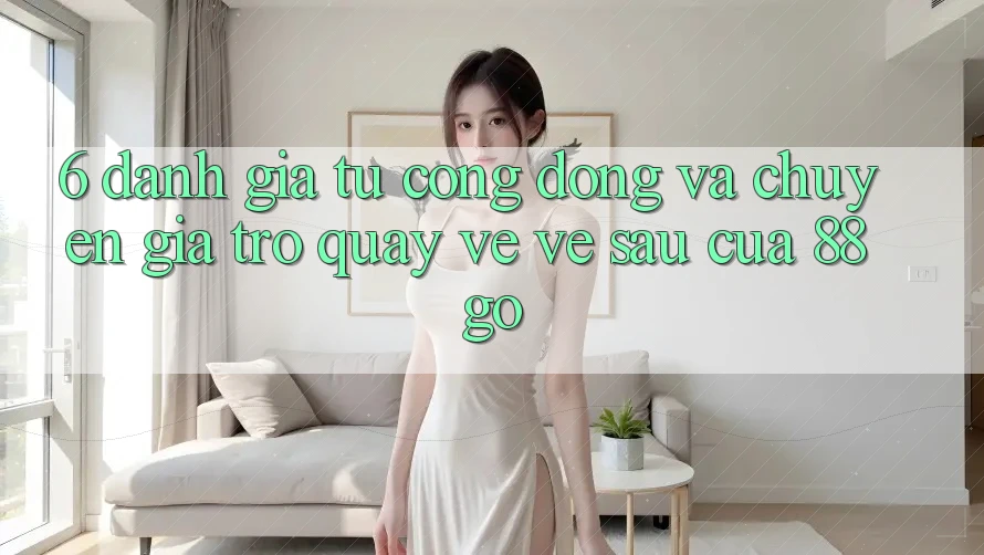 6. Đánh Giá Từ Cộng Đồng Và Chuyên Gia Trở quay về Về sau Của 88go 6. Đánh Giá Từ Cộng Đồng Và Chuyên Gia Trở quay về Về sau Của 88go
