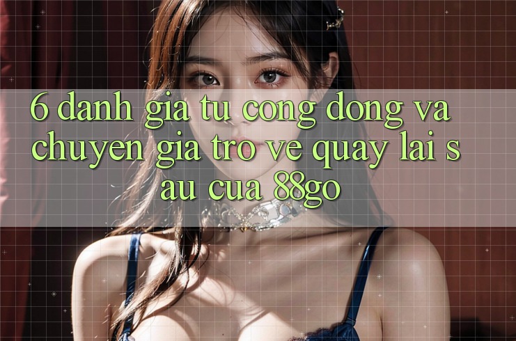 6. Đánh Giá Từ Cộng Đồng Và Chuyên Gia Trở về Quay lại sau Của 88go 6. Đánh Giá Từ Cộng Đồng Và Chuyên Gia Trở về Quay lại sau Của 88go