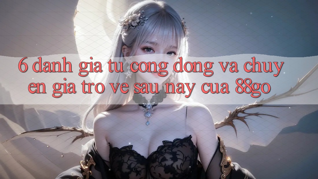 6. Đánh Giá Từ Cộng Đồng Và Chuyên Gia Trở về Sau này Của 88go 6. Đánh Giá Từ Cộng Đồng Và Chuyên Gia Trở về Sau này Của 88go