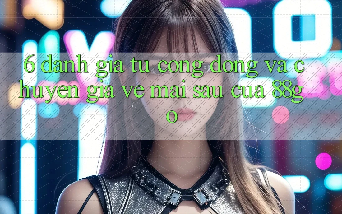 6. Đánh Giá Từ Cộng Đồng Và Chuyên Gia Về Mai sau Của 88go 6. Đánh Giá Từ Cộng Đồng Và Chuyên Gia Về Mai sau Của 88go