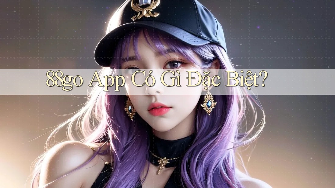 88go App Có Gì Đặc Biệt? 88go App Có Gì Đặc Biệt?