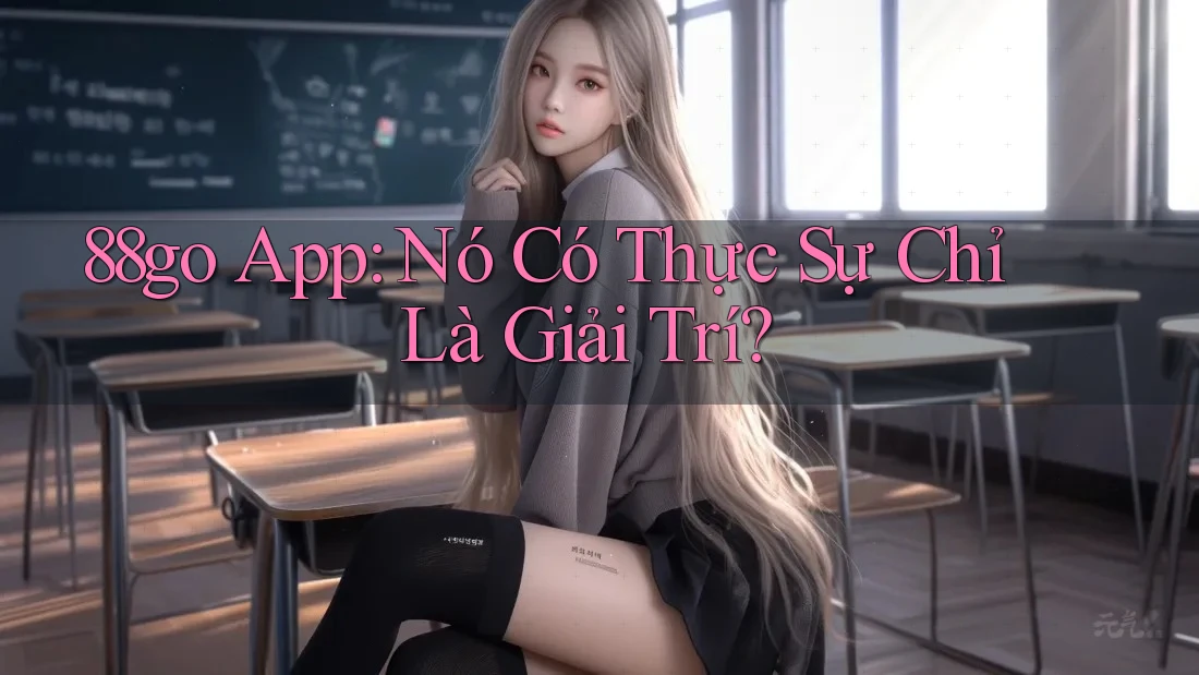 88go App: Nó Có Thực Sự Chỉ Là Giải Trí?