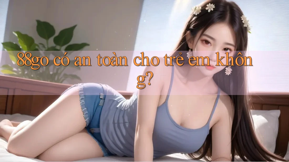 88go có an toàn cho trẻ em không? 88go có an toàn cho trẻ em không?