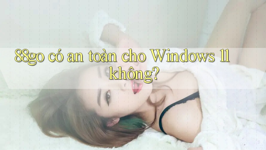 88go có an toàn cho Windows 11 không? 88go có an toàn cho Windows 11 không?