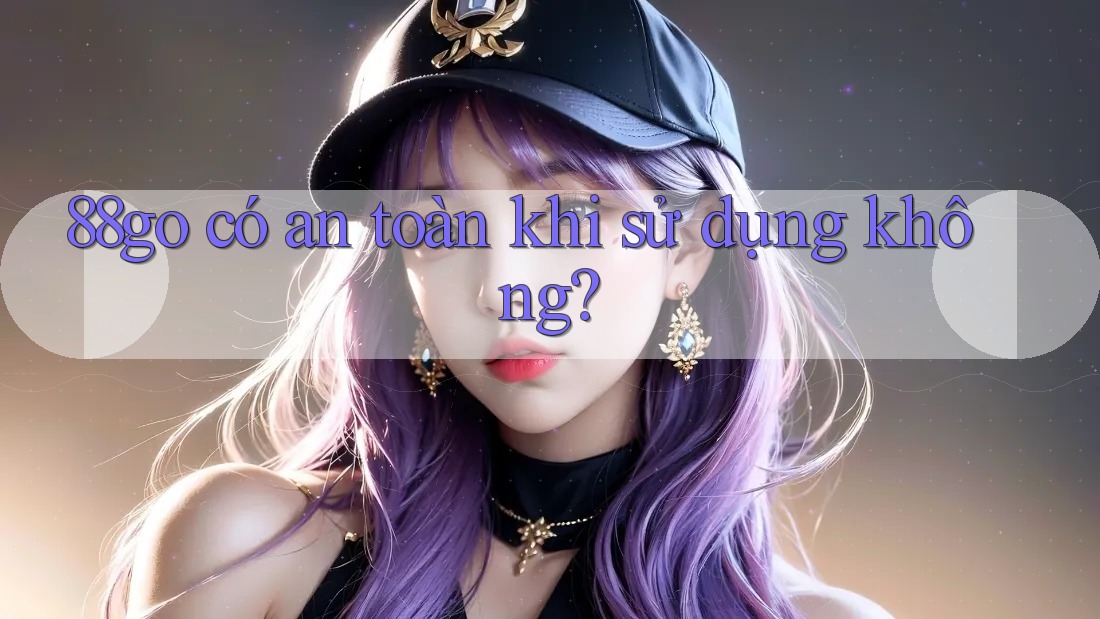 88go có an toàn khi sử dụng không? 88go có an toàn khi sử dụng không?