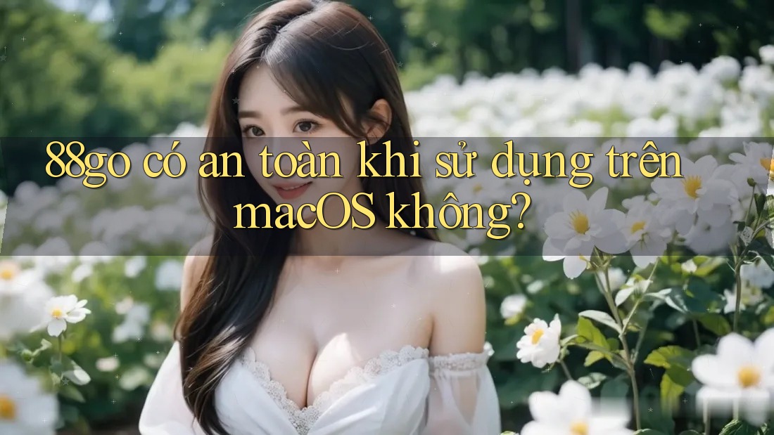 88go có an toàn khi sử dụng trên macOS không? 88go có an toàn khi sử dụng trên macOS không?