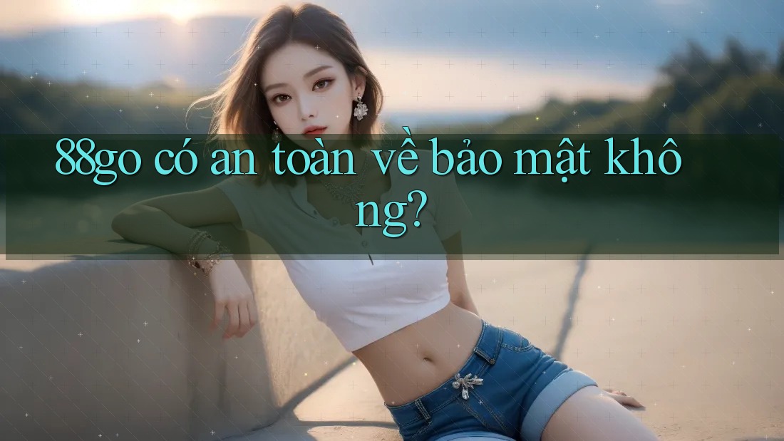 88go có an toàn về bảo mật không? 88go có an toàn về bảo mật không?