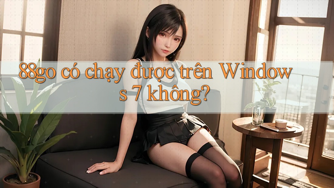 88go có chạy được trên Windows 7 không? 88go có chạy được trên Windows 7 không?