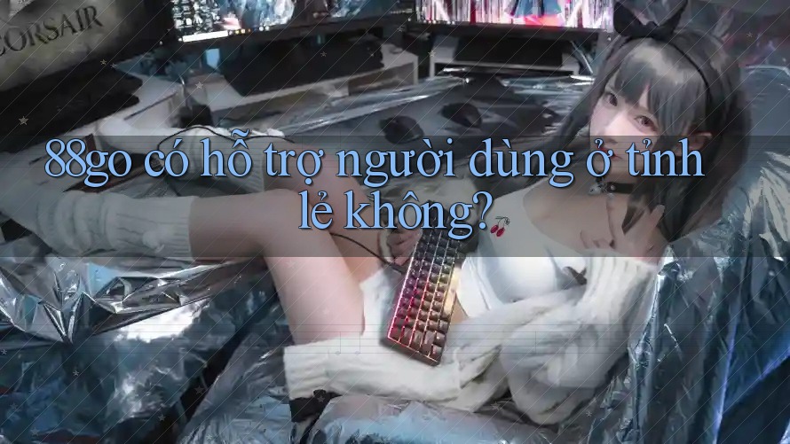 88go có hỗ trợ người dùng ở tỉnh lẻ không? 88go có hỗ trợ người dùng ở tỉnh lẻ không?