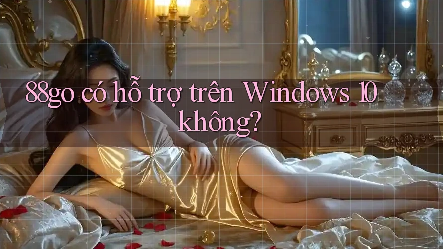 88go có hỗ trợ trên Windows 10 không? 88go có hỗ trợ trên Windows 10 không?