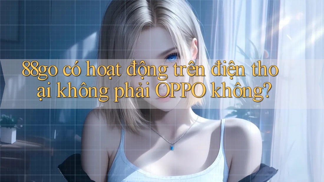 88go có hoạt động trên điện thoại không phải OPPO không?