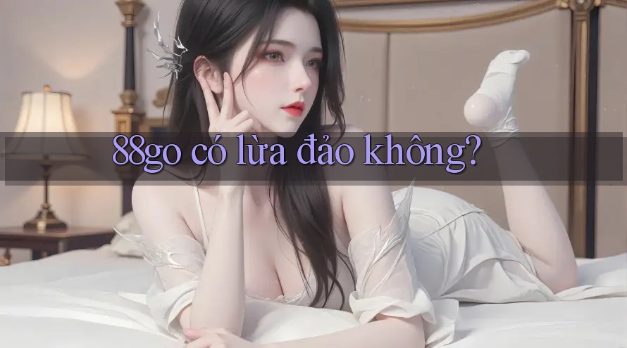 88go có lừa đảo không? 88go có lừa đảo không?