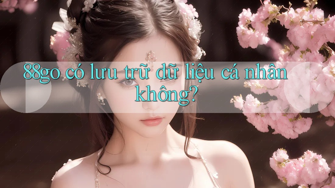 88go có lưu trữ dữ liệu cá nhân không? 88go có lưu trữ dữ liệu cá nhân không?