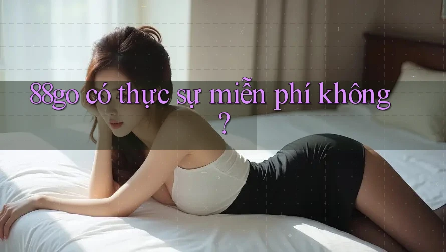 88go có thực sự miễn phí không? 88go có thực sự miễn phí không?