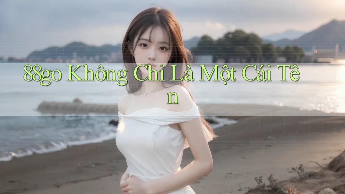 88go Không Chỉ Là Một Cái Tên 88go Không Chỉ Là Một Cái Tên