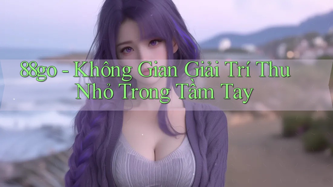 88go - Không Gian Giải Trí Thu Nhỏ Trong Tầm Tay