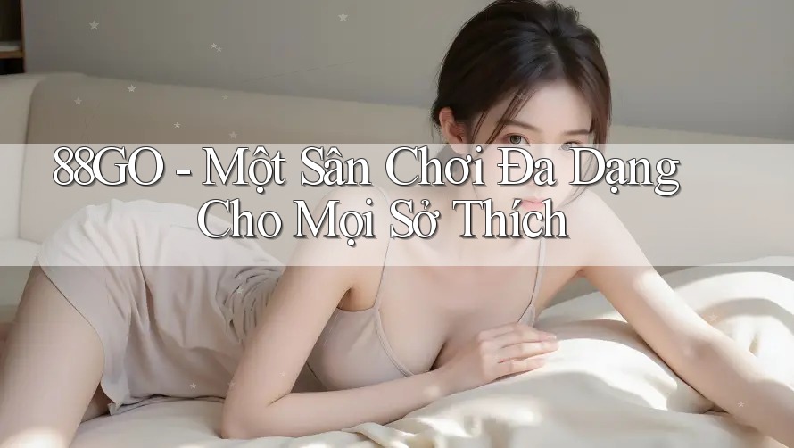 88GO - Một Sân Chơi Đa Dạng Cho Mọi Sở Thích 88GO - Một Sân Chơi Đa Dạng Cho Mọi Sở Thích