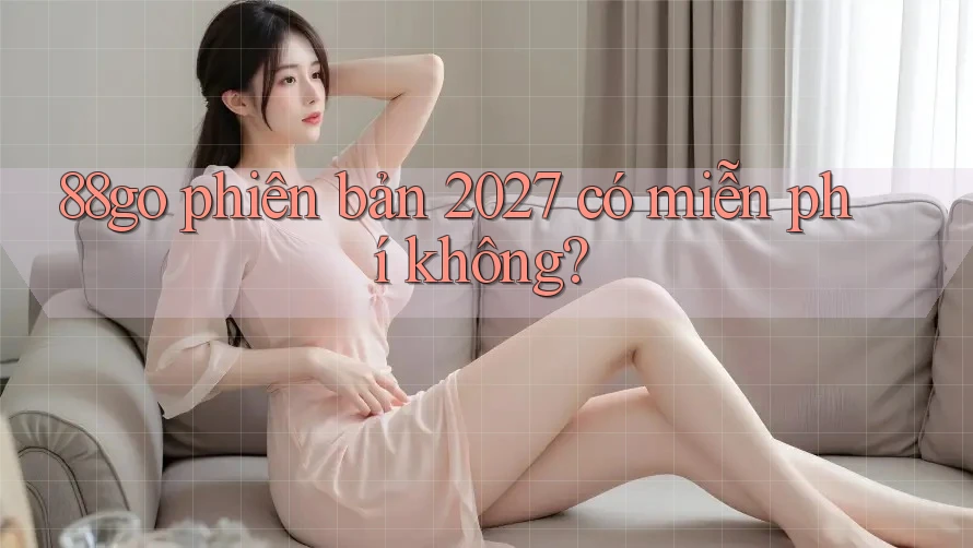 88go phiên bản 2027 có miễn phí không?