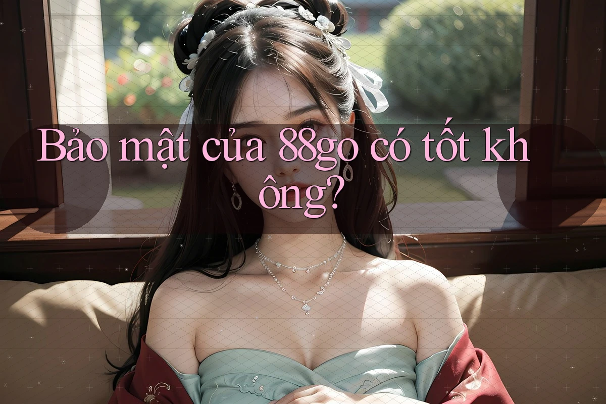 Bảo mật của 88go có tốt không?