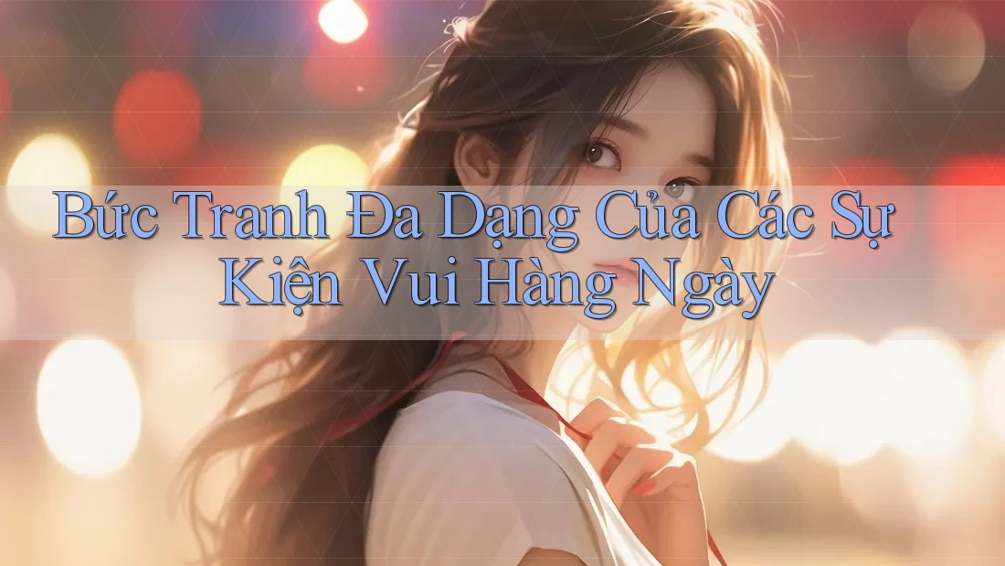 Bức Tranh Đa Dạng Của Các Sự Kiện Vui Hàng Ngày Bức Tranh Đa Dạng Của Các Sự Kiện Vui Hàng Ngày