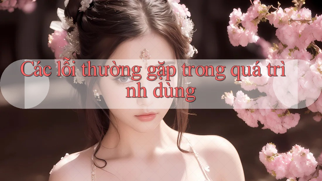 Các lỗi thường gặp trong quá trình dùng Các lỗi thường gặp trong quá trình dùng
