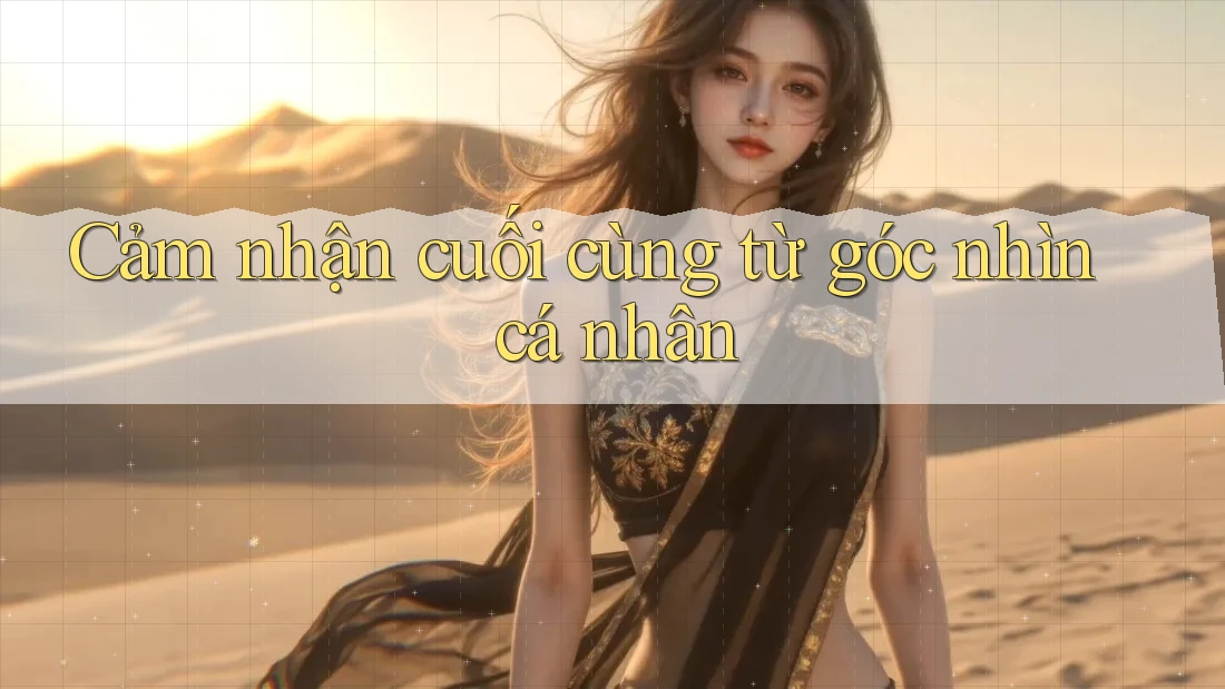 Cảm nhận cuối cùng từ góc nhìn cá nhân Cảm nhận cuối cùng từ góc nhìn cá nhân